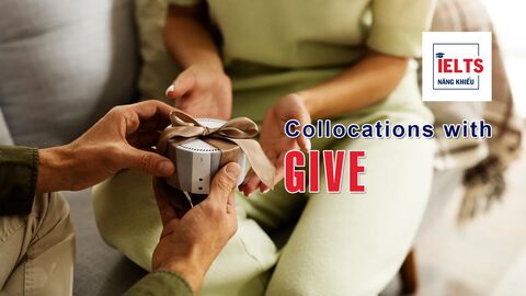 Collocations with Give: Những cách kết hợp với “give” giúp bạn diễn đạt tự nhiên và linh hoạt hơn