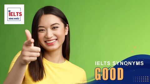 Good là gì? Cách sử dụng Good và các từ đồng nghĩa trong tiếng Anh và IELTS