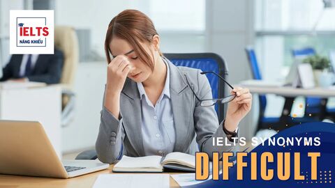 Difficult là gì? Cách sử dụng Difficult và các từ đồng nghĩa trong tiếng Anh và IELTS