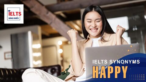 Happy là gì? Cách sử dụng Happy và các từ đồng nghĩa trong tiếng Anh và IELTS