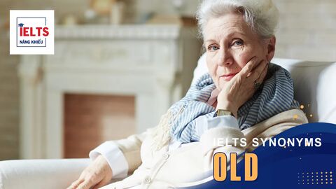 Old là gì? Cách sử dụng Old và các từ đồng nghĩa trong tiếng Anh và IELTS