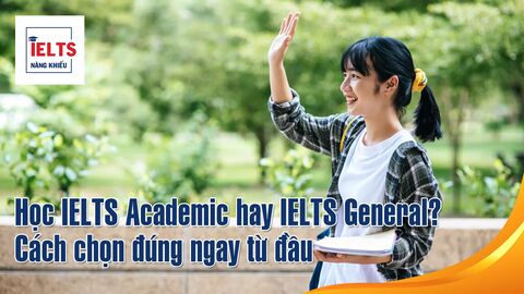 Học IELTS Academic hay IELTS General? Cách chọn đúng ngay từ đầu