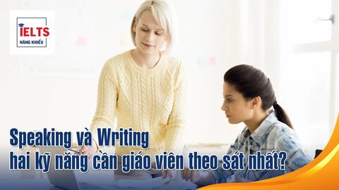 Speaking và Writing: Vì sao đây là hai kỹ năng cần giáo viên theo sát nhất?