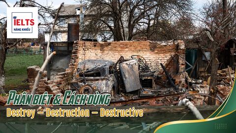 Destroy – Destruction – Destructive: Phân biệt và cách dùng chuẩn trong IELTS