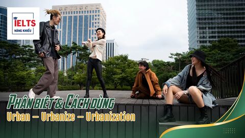 Urban – Urbanize – Urbanization: Từ vựng ghi điểm chủ đề Đô thị hóa trong IELTS