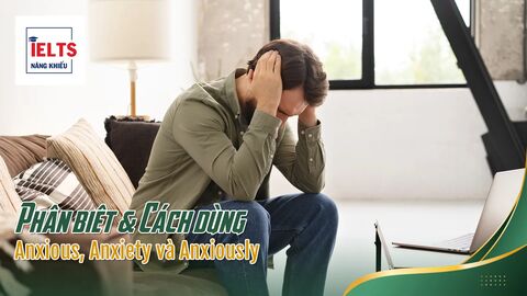 Phân biệt Anxious, Anxiety và Anxiously trong IELTS Speaking