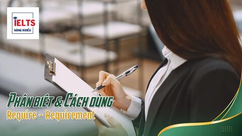 Phân biệt Require – Requirement: Dùng dạng động từ hay danh từ thì tự nhiên hơn?